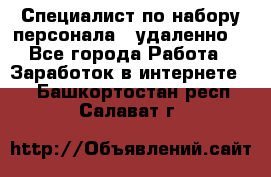 Специалист по набору персонала. (удаленно) - Все города Работа » Заработок в интернете   . Башкортостан респ.,Салават г.